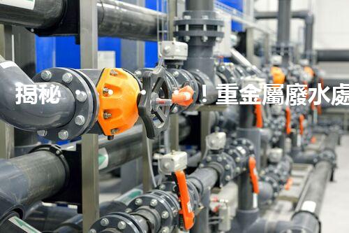 揭秘！重金屬廢水處理方案的創(chuàng)新與突破？